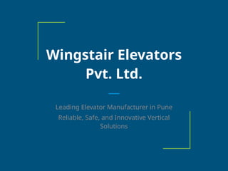 Wingstair Elevators
Pvt. Ltd.
Leading Elevator Manufacturer in Pune
Reliable, Safe, and Innovative Vertical
Solutions
 