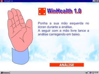 09:57 WinHealth 1.0 Ponha a sua mão esquerda no écran durante a análise.  A seguir com a mão livre lance a análise carregando em baixo. ANÁLISE WinHealth 1.0 