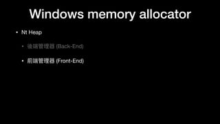Windows memory allocator
• Nt Heap

• 後端管理理器 (Back-End)

• 前端管理理器 (Front-End)
 