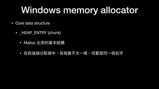 Windows memory allocator
• Core data structure

• _HEAP_ENTRY (chunk)

• Malloc 出來來的基本結構

• 在前後端分配器中，長相會不太⼀一樣，但都是同⼀一個名字
 