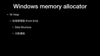 Windows memory allocator
• Nt Heap

• 前端管理理器 (Front-End)

• Data Structure

• 分配機制
 