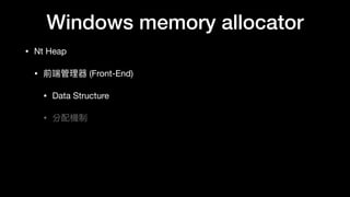 Windows memory allocator
• Nt Heap

• 前端管理理器 (Front-End)

• Data Structure

• 分配機制
 