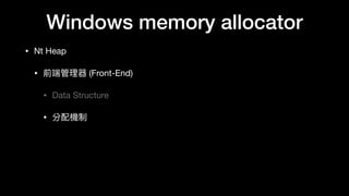 Windows memory allocator
• Nt Heap

• 前端管理理器 (Front-End)

• Data Structure

• 分配機制
 