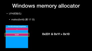 Windows memory allocator
• LFH(初始化)

• malloc(0x40) (第 17 次)
FrontEndHeapUsageData
…
0x231 0x231 & 0x1f > 0x10
 