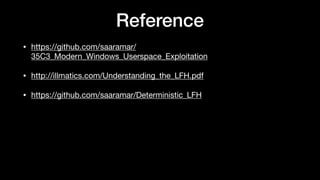 Reference
• https://github.com/saaramar/
35C3_Modern_Windows_Userspace_Exploitation

• http://illmatics.com/Understanding_the_LFH.pdf

• https://github.com/saaramar/Deterministic_LFH
 