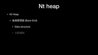 Nt heap
• Nt Heap

• 後端管理理器 (Back-End)

• Data structure

• 分配機制
 