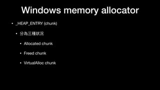 Windows memory allocator
• _HEAP_ENTRY (chunk)

• 分為三種狀狀況

• Allocated chunk

• Freed chunk

• VirtualAlloc chunk
 