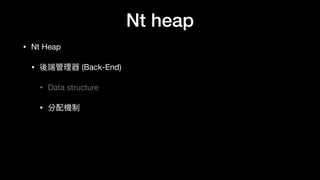 Nt heap
• Nt Heap

• 後端管理理器 (Back-End)

• Data structure

• 分配機制
 