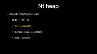 Nt heap
• Allocate (RtlpAllocateHeap)

• 基本上分為三種

• Size <= 0x4000

• 0x4000 < size <= 0xﬀ000

• Size > 0xﬀ000
 