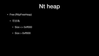 Nt heap
• Free (RtlpFreeHeap)

• 可分為

• Size <= 0xﬀ000 

• Size > 0xﬀ000
 