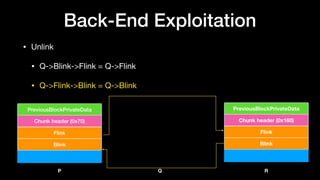 Back-End Exploitation
• Unlink

• Q->Blink->Flink = Q->Flink

• Q->Flink->Blink = Q->Blink
Flink
Blink
Chunk header (0x70)
PreviousBlockPrivateData
Flink
Blink
Chunk header (0x160)
PreviousBlockPrivateData
QP R
 