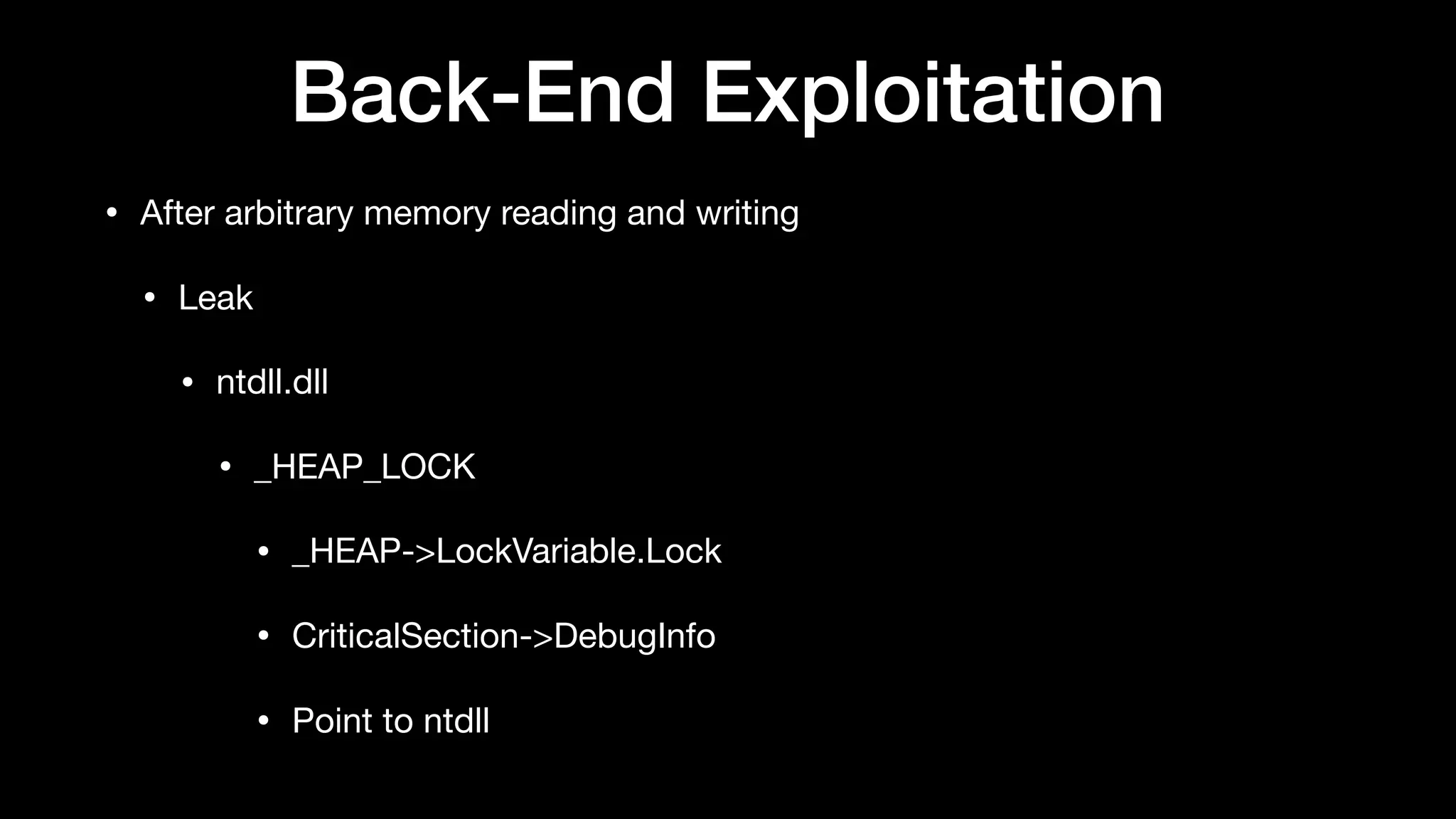 Back-End Exploitation
• After arbitrary memory reading and writing

• Leak

• ntdll.dll

• _HEAP_LOCK

• _HEAP->LockVariable.Lock

• CriticalSection->DebugInfo

• Point to ntdll
 