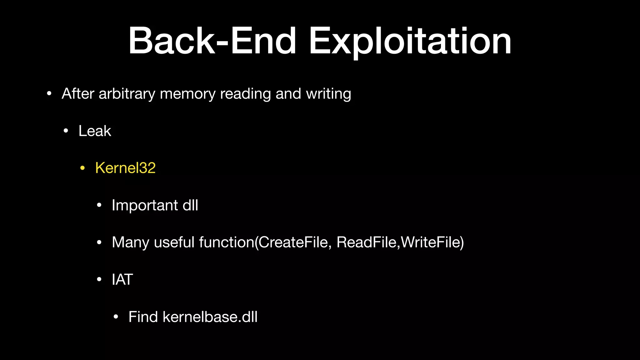 Back-End Exploitation
• After arbitrary memory reading and writing

• Leak

• Kernel32

• Important dll

• Many useful function(CreateFile, ReadFile,WriteFile) 

• IAT

• Find kernelbase.dll
 