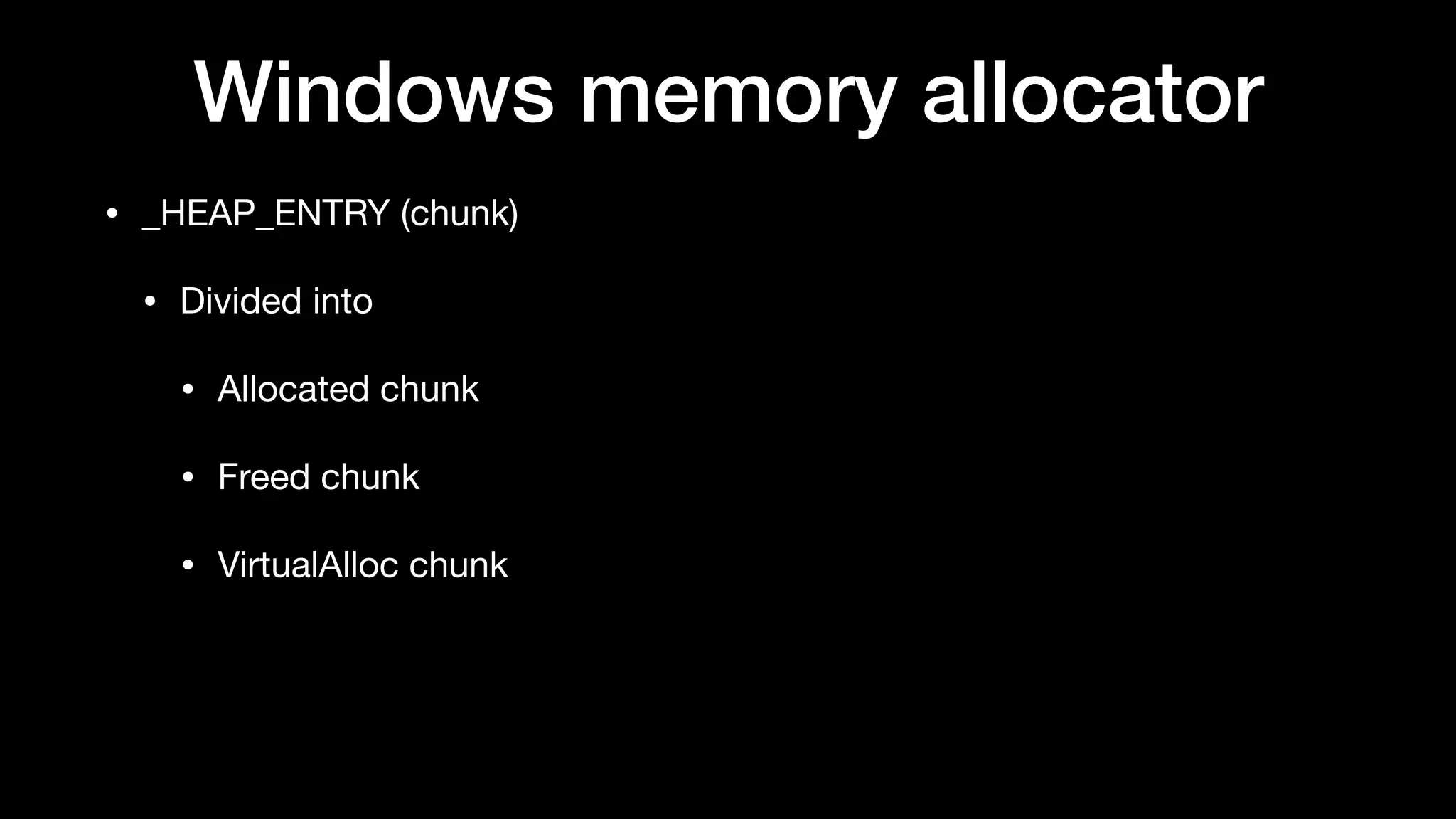 Windows memory allocator
• _HEAP_ENTRY (chunk)

• Divided into

• Allocated chunk

• Freed chunk

• VirtualAlloc chunk
 