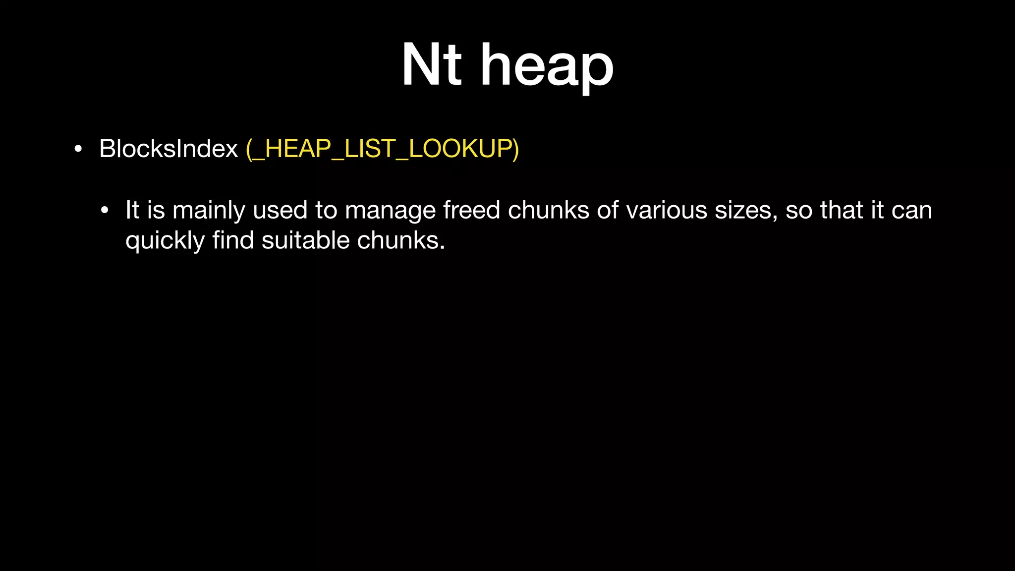Nt heap
• BlocksIndex (_HEAP_LIST_LOOKUP)

• It is mainly used to manage freed chunks of various sizes, so that it can
quickly ﬁnd suitable chunks.
 