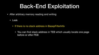 Back-End Exploitation
• After arbitrary memory reading and writing

• Leak

• If there is no stack address in BasepFilterInfo

• You can ﬁnd stack address in TEB which usually locate one page
before or after PEB
 
