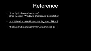 Reference
• https://github.com/saaramar/
35C3_Modern_Windows_Userspace_Exploitation

• http://illmatics.com/Understanding_the_LFH.pdf

• https://github.com/saaramar/Deterministic_LFH
 