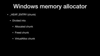 Windows memory allocator
• _HEAP_ENTRY (chunk)

• Divided into

• Allocated chunk

• Freed chunk

• VirtualAlloc chunk
 