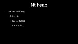 Nt heap
• Free (RtlpFreeHeap)

• Divide into

• Size <= 0xﬀ000 

• Size > 0xﬀ000
 