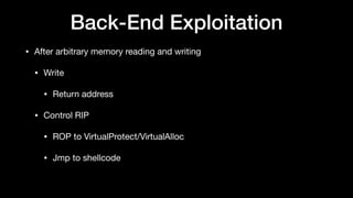 Back-End Exploitation
• After arbitrary memory reading and writing

• Write 

• Return address

• Control RIP

• ROP to VirtualProtect/VirtualAlloc

• Jmp to shellcode
 