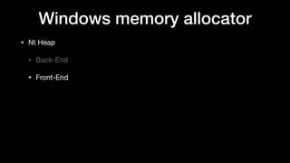 Windows memory allocator
• Nt Heap

• Back-End

• Front-End
 