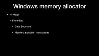 Windows memory allocator
• Nt Heap

• Front-End

• Data Structure

• Memory allocation mechanism
 