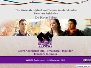 The More Aboriginal and Torres Strait Islander
            Teachers Initiative
                 Dr Kaye Price




        WINHEC Conference – 19 -20 September 2012
        WINHEC Conference – 19 -20 September 2012
 