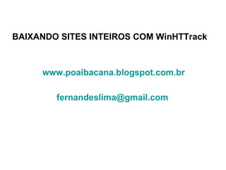 BAIXANDO SITES INTEIROS COM WinHTTrack www.poaibacana.blogspot.com.br   [email_address]   