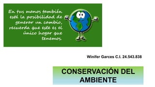 CONSERVACIÓN DEL
AMBIENTE
Winifer Garces C.I. 24.543.838
 