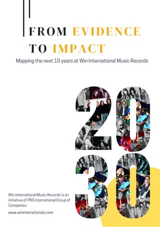 Win International Music Records is an
initiative of PRS International Group of
Companies
www.wininternationals.com
Mapping the next 10 years at Win International Music Records
FROM EVIDENCE
TO IMPACT
 