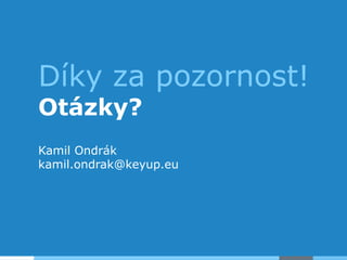 Díky za pozornost!
Otázky?
Kamil Ondrák
kamil.ondrak@keyup.eu
 