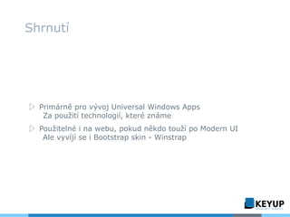 ▷ Primárně pro vývoj Universal Windows Apps
Za použití technologií, které známe
▷ Použitelné i na webu, pokud někdo touží po Modern UI
Ale vyvíjí se i Bootstrap skin - Winstrap
Shrnutí
 