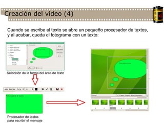 Creación del video (4)‏ Cuando se escribe el texto se abre un pequeño procesador de textos, y al acabar, queda el fotograma con un texto: Procesador de textos para escribir el mensaje Selección de la forma del área de texto 