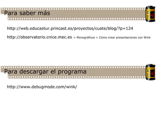 Para saber más http://web.educastur.princast.es/proyectos/cuate/blog/?p=124 http://observatorio.cnice.mec.es  > Monográficos > Cómo crear presentaciones con Wink Para descargar el programa http://www.debugmode.com/wink/ 