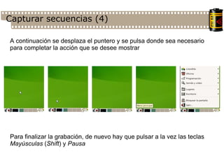Capturar secuencias (4)‏ A continuación se desplaza el puntero y se pulsa donde sea necesario para completar la acción que se desee mostrar Para finalizar la grabación, de nuevo hay que pulsar a la vez las teclas  Mayúsculas  ( Shift ) y  Pausa 
