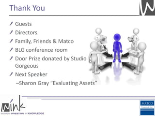 Thank You
 Guests
 Directors
 Family, Friends & Matco
 BLG conference room
 Door Prize donated by Studio
 Gorgeous
 Next Speaker
 –Sharon Gray “Evaluating Assets”
 