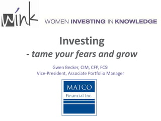 Investing
- tame your fears and grow
          Gwen Becker, CIM, CFP, FCSI
  Vice-President, Associate Portfolio Manager
 