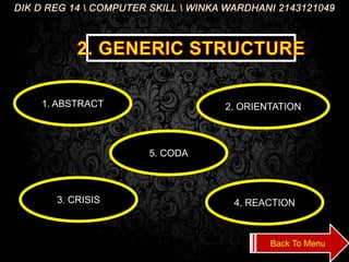 DIK D REG 14 COMPUTER SKILL WINKA WARDHANI 2143121049
1. ABSTRACT 2. ORIENTATION
3. CRISIS 4. REACTION
5. CODA
Back To Menu