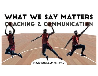 What we say matters
Coaching & Communication
Nick Winkelman, PhD
 