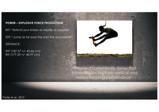 Porter et al., 2010
POWER – EXPLOSIVE FORCE PRODUCTION
INT: “Extend your knees as rapidly as possible”
EXT: “Jump as far p...