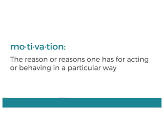 mo·ti·va·tion:
The reason or reasons one has for acting
or behaving in a particular way
 