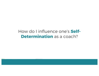 How do I influence one’s Self-
Determination as a coach?
 
