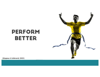 Perform
Better
(Mageau & Vallerand, 2003)
 