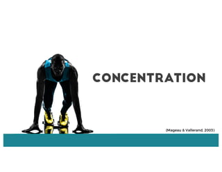 (Mageau & Vallerand, 2003)
Concentration
 