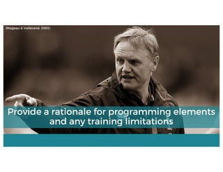 (Mageau & Vallerand, 2003)
Provide a rationale for programming elements
and any training limitations
 