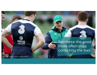 (Chiviacowsky & Wulf, 2002/2007)
Reinforce the good
more often than
correcting the bad
 