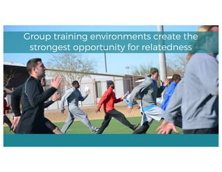 Group training environments create the
strongest opportunity for relatedness
 