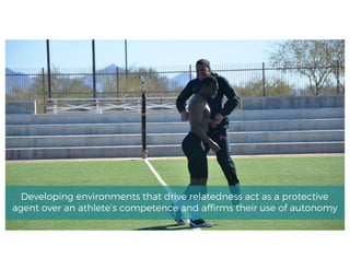 Developing environments that drive relatedness act as a protective
agent over an athlete’s competence and affirms their use of autonomy
 