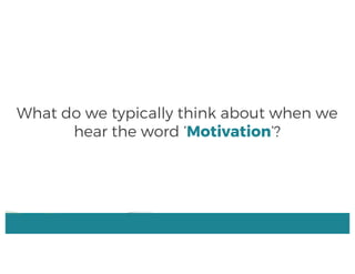 What do we typically think about when we
hear the word ‘Motivation’?
 