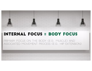 Internal Focus
Primary focus on the body (e.g., muscle) and
associated movement process (e.g., hip extension)
= Body Focus
 
